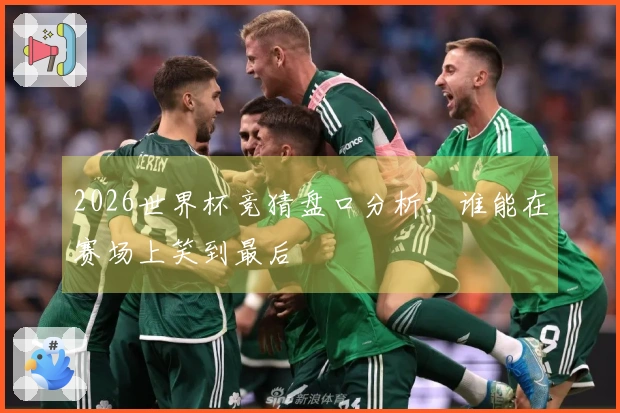 2026世界杯竞猜盘口分析：谁能在赛场上笑到最后