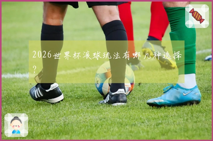 2026世界杯滚球玩法有哪几种选择？