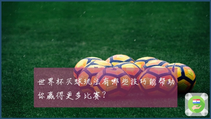 世界杯买球玩法有哪些技巧能帮助你赢得更多比赛？