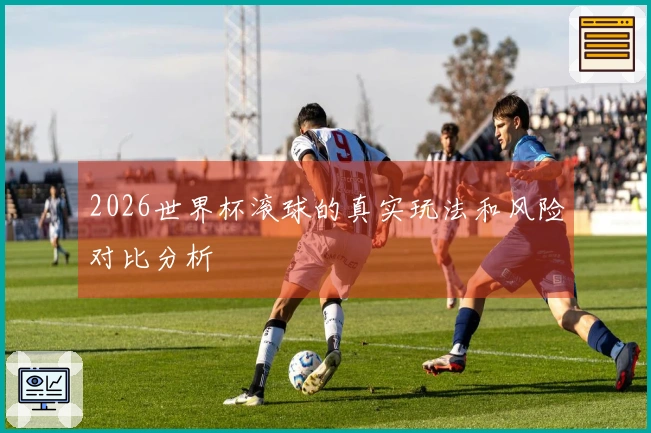 2026世界杯滚球的真实玩法和风险对比分析