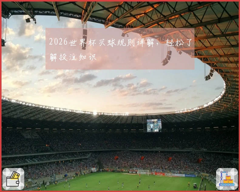 2026世界杯买球规则详解，轻松了解投注知识
